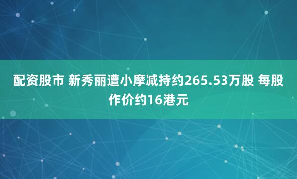 配资股市 新秀丽遭小摩减持约265.53万股 每股作价约16港元