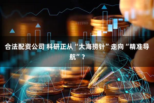 合法配资公司 科研正从“大海捞针”走向“精准导航”？